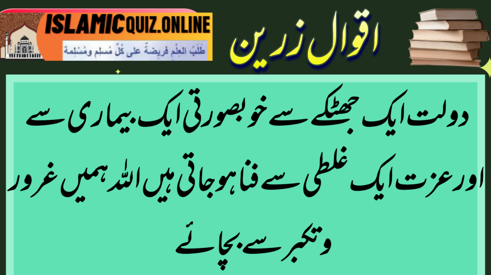 1732021084067 دولت ایک جھٹکے سے خوبصورتی ایک بیماری سے اور عزت ایک غلطی سے فنا ہو جاتی ہیں اللہ ہمیں غرور وتکبر سے بچائے سبق آموز سچے اقوال۔ اقوال زریں 1732021084067